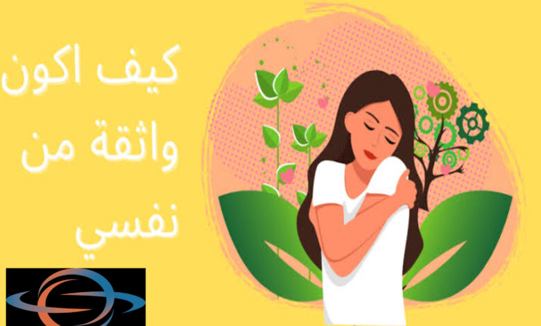 كيف تكون واثق من نفسك.. نصائح لتعزيز الثقة بالنفس - Advice كيف تكون واثق من نفسك.. نصائح لتعزيز الثقة بالنفس