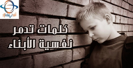 الكلمات التي تدمر نفسية أبنائنا - Advice الكلمات التي تدمر نفسية أبنائنا