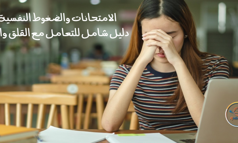 الامتحانات والضغوط النفسية: دليل شامل للتعامل مع القلق والتوتر - Advice الامتحانات والضغوط النفسية: دليل شامل للتعامل مع القلق والتوتر