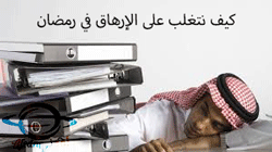 نصائح للتعامل مع الشعور بالإرهاق أثناء الصيام