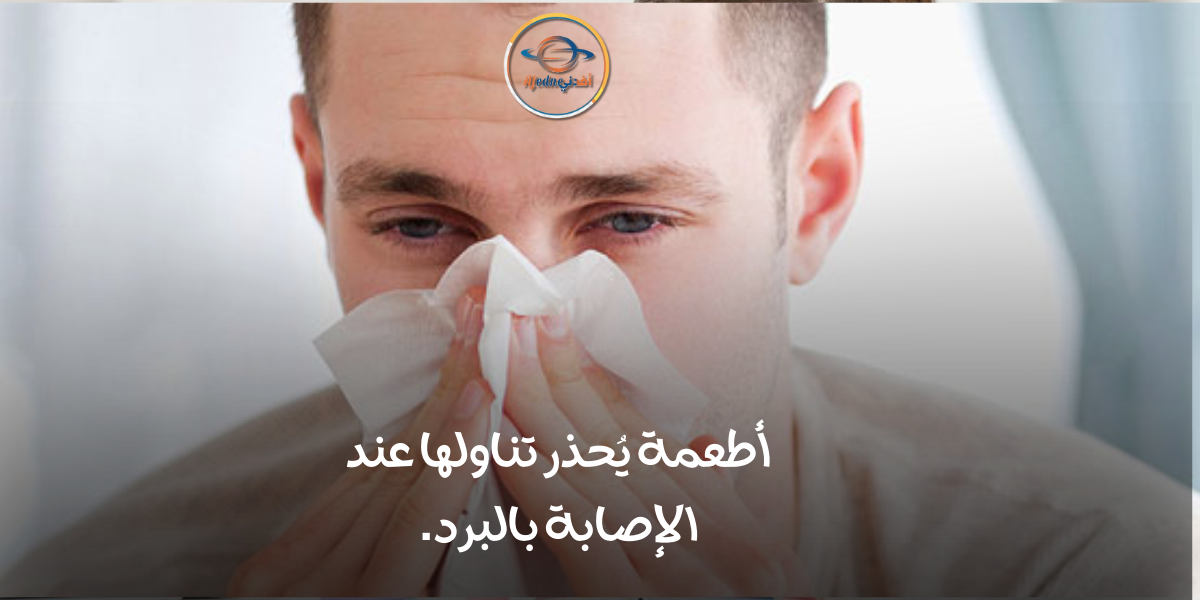 أطعمة يُحذر تناولها عند الإصابة بالبرد