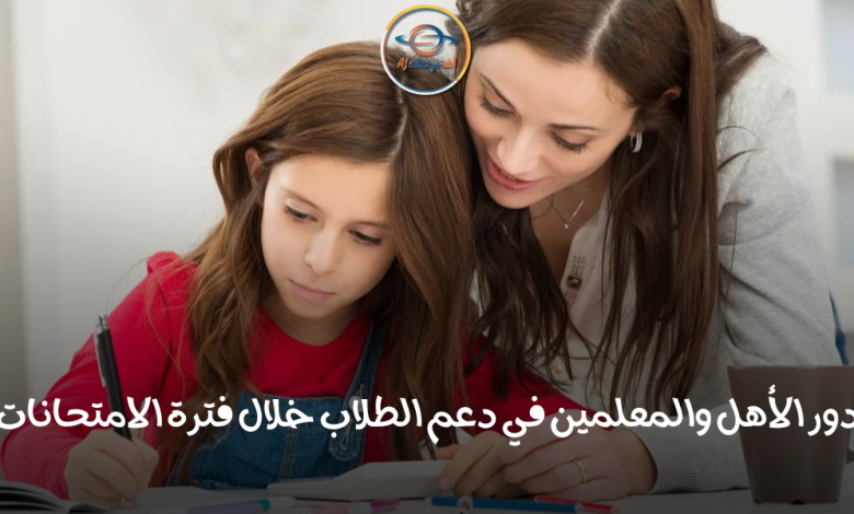 دور الأهل والمعلمين في دعم الطلاب خلال فترة الامتحانات - Advice دور الأهل والمعلمين في دعم الطلاب خلال فترة الامتحانات