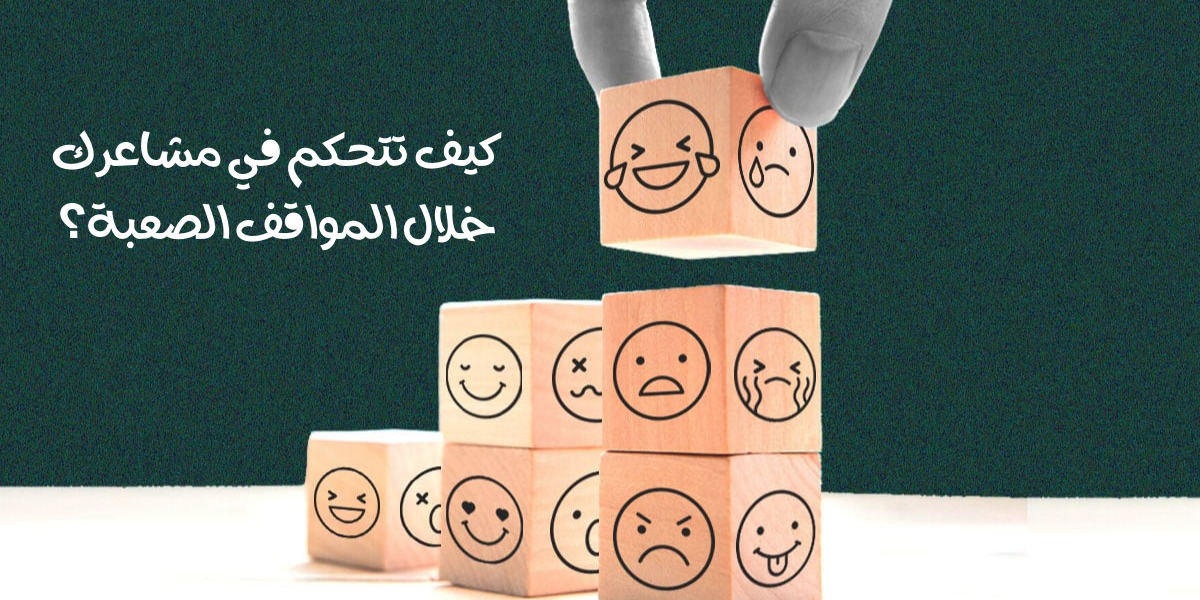 كيف تتحكم في مشاعرك خلال المواقف الصعبة؟